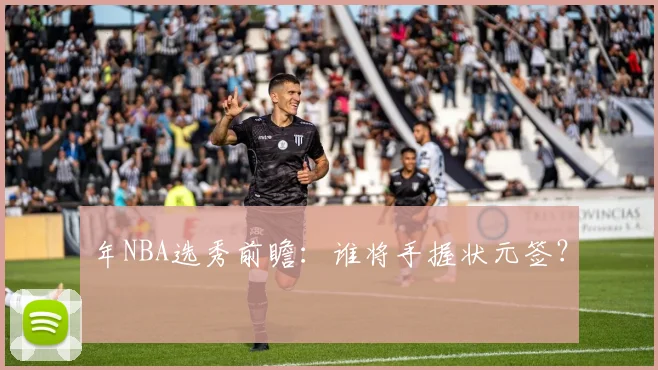 年NBA选秀前瞻：谁将手握状元签？