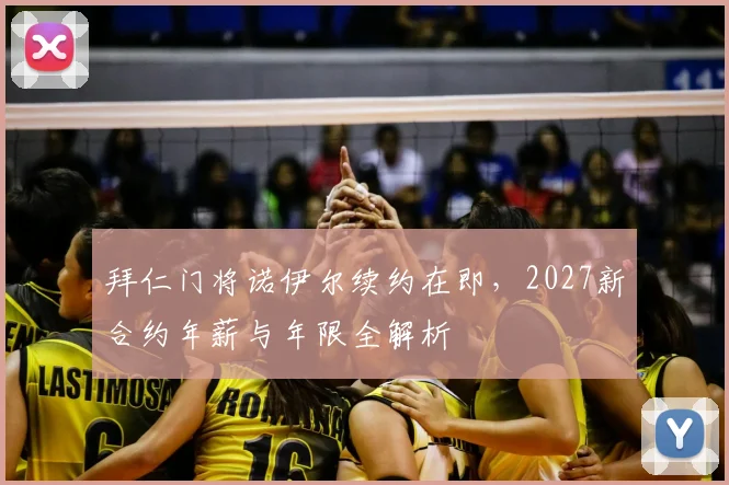 拜仁门将诺伊尔续约在即,2027新合约年薪与年限全解析