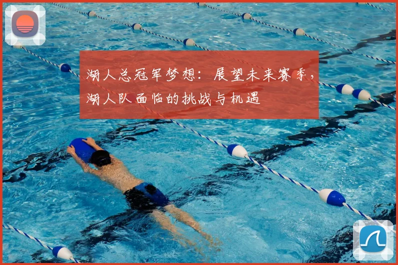 湖人总冠军梦想：展望未来赛季，湖人队面临的挑战与机遇