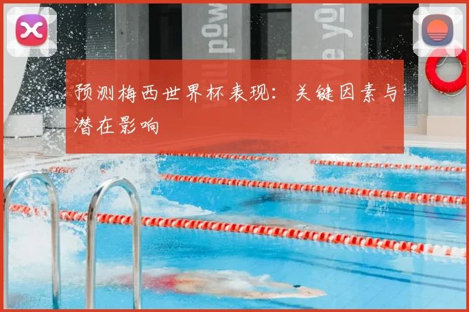 预测梅西世界杯表现:关键因素与潜在影响