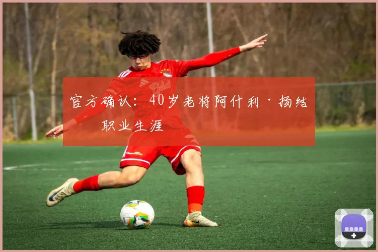 官方确认:40岁老将阿什利·扬结束职业生涯