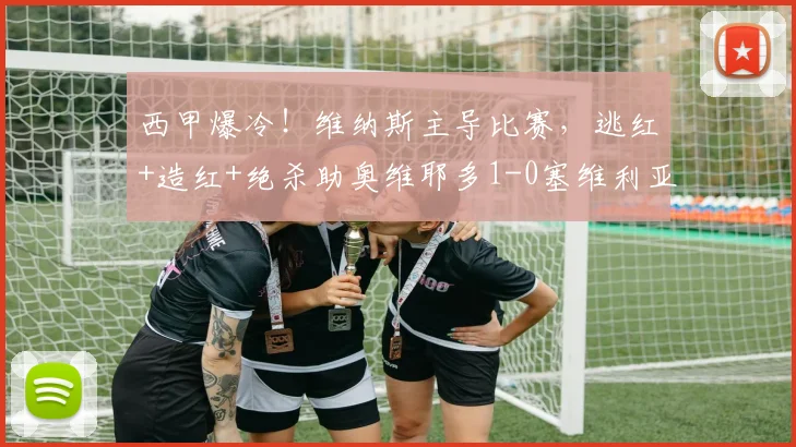 西甲爆冷！维纳斯主导比赛，逃红+造红+绝杀助奥维耶多1-0塞维利亚