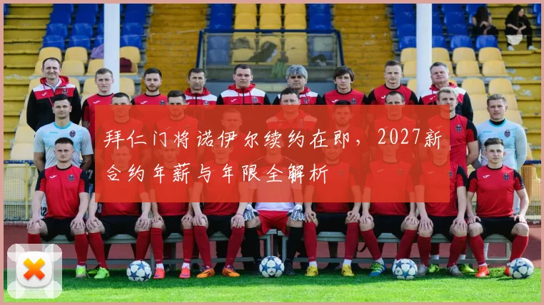 拜仁门将诺伊尔续约在即，2027新合约年薪与年限全解析