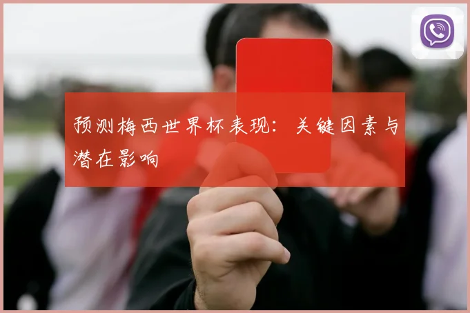 预测梅西世界杯表现：关键因素与潜在影响